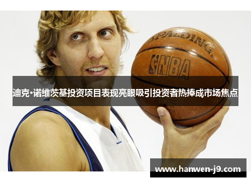 迪克·诺维茨基投资项目表现亮眼吸引投资者热捧成市场焦点