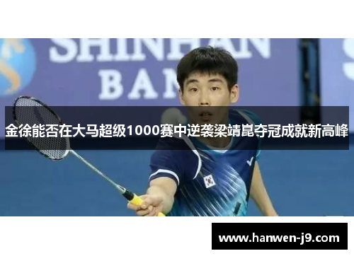 金徐能否在大马超级1000赛中逆袭梁靖崑夺冠成就新高峰
