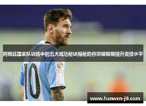 阿根廷国家队训练中的五大成功秘诀揭秘助你突破极限提升竞技水平