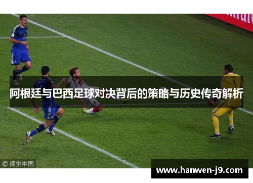 阿根廷与巴西足球对决背后的策略与历史传奇解析