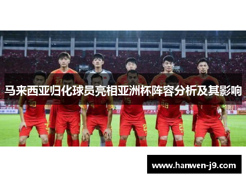 马来西亚归化球员亮相亚洲杯阵容分析及其影响