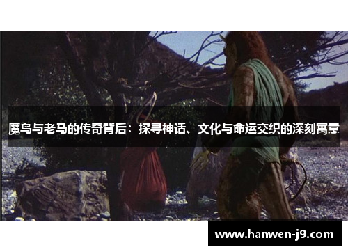 魔鸟与老马的传奇背后：探寻神话、文化与命运交织的深刻寓意