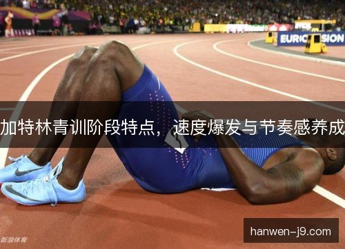加特林青训阶段特点，速度爆发与节奏感养成