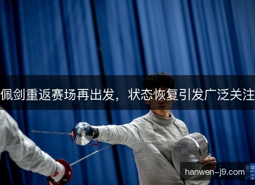 佩剑重返赛场再出发，状态恢复引发广泛关注